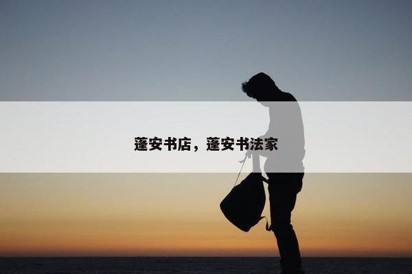 蓬安书店，蓬安书法家