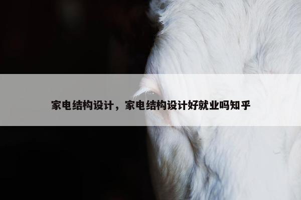 家电结构设计，家电结构设计好就业吗知乎