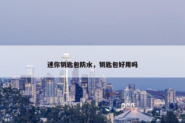 迷你钥匙包防水，钥匙包好用吗