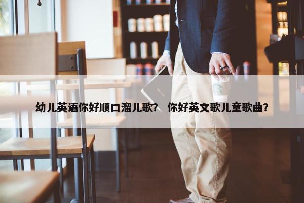 幼儿英语你好顺口溜儿歌？ 你好英文歌儿童歌曲？