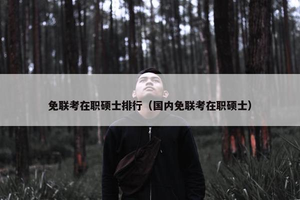 免联考在职硕士排行(国内免联考在职硕士) 免联考在职硕士排行(国内免联考在职硕士)