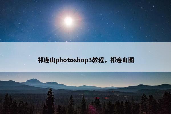 祁连山photoshop3教程,祁连山图 祁连山photoshop3教程,祁连山图
