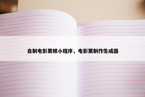 自制电影票根小程序，电影票制作生成器