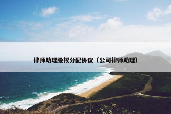 律师助理股权分配协议（公司律师助理）
