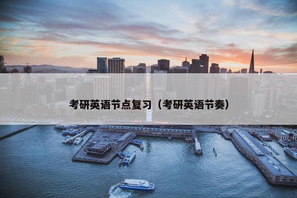 考研英语节点复习（考研英语节奏）