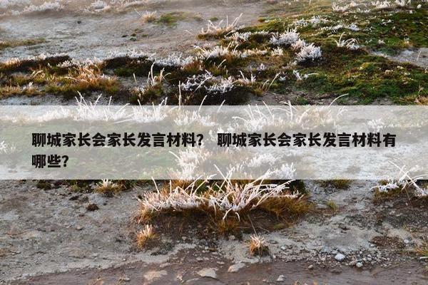 聊城家长会家长发言材料？ 聊城家长会家长发言材料有哪些？