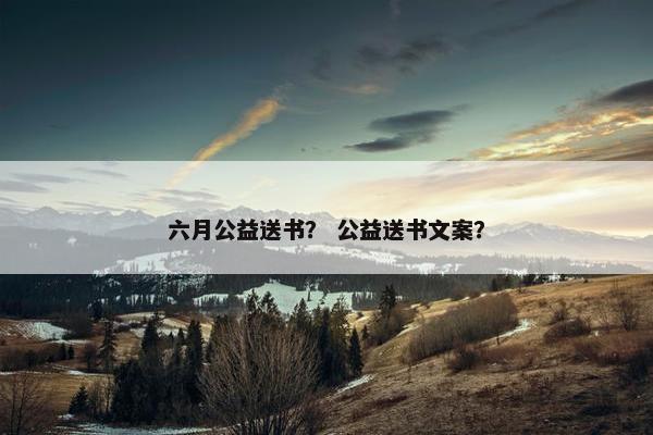 六月公益送书？ 公益送书文案？