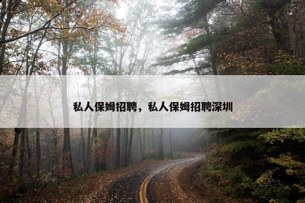 私人保姆招聘，私人保姆招聘深圳