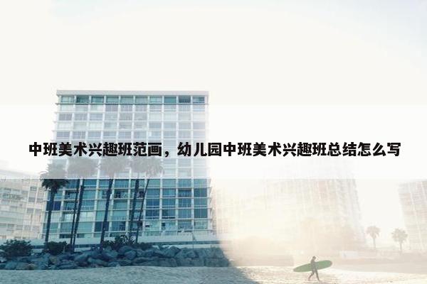 中班美术兴趣班范画,幼儿园中班美术兴趣班总结怎么写 中班美术兴趣班范画,幼儿园中班美术兴趣班总结怎么写