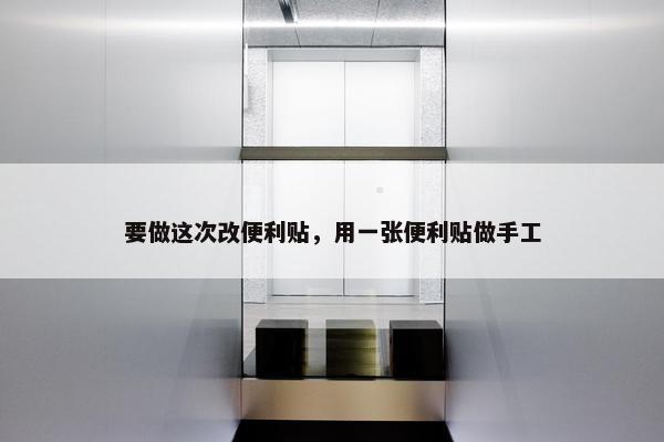 要做这次改便利贴，用一张便利贴做手工