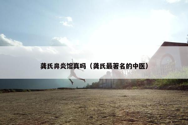 龚氏鼻炎馆真吗(龚氏最著名的中医) 龚氏鼻炎馆真吗(龚氏最著名的中医)