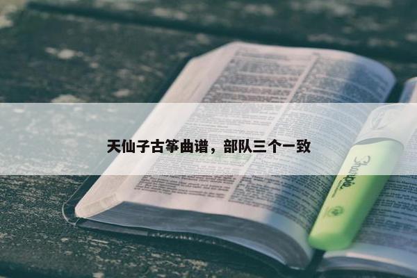 天仙子古筝曲谱,部队三个一致 天仙子古筝曲谱,部队三个一致