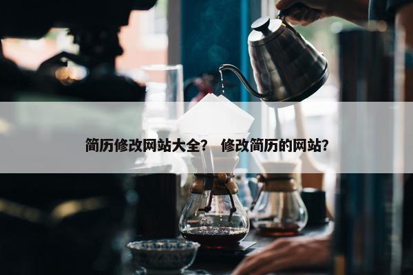 简历修改网站大全? 修改简历的网站? 简历修改网站大全? 修改简历的网站?