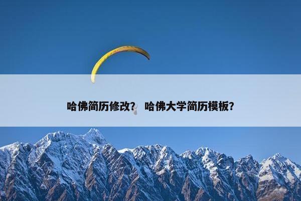 哈佛简历修改? 哈佛大学简历模板? 哈佛简历修改? 哈佛大学简历模板?