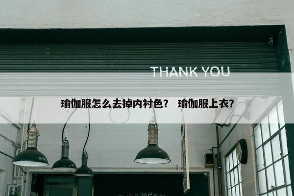 瑜伽服怎么去掉内衬色？ 瑜伽服上衣？