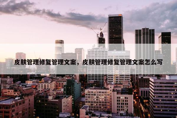 皮肤管理修复管理文案，皮肤管理修复管理文案怎么写