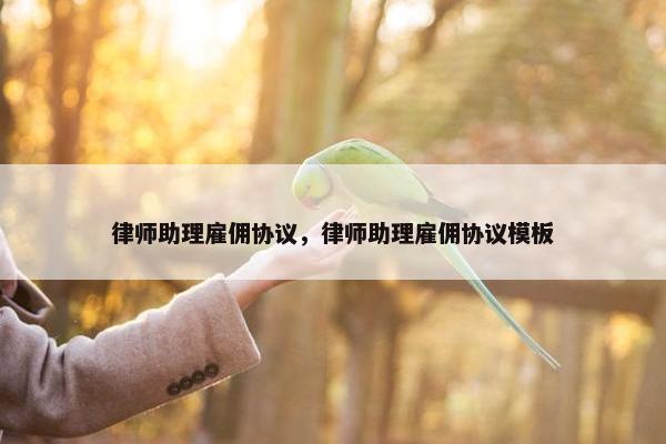 律师助理雇佣协议，律师助理雇佣协议模板