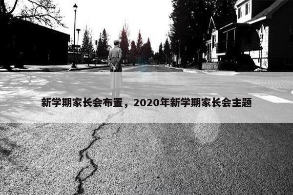 新学期家长会布置,2020年新学期家长会主题 新学期家长会布置,2020年新学期家长会主题