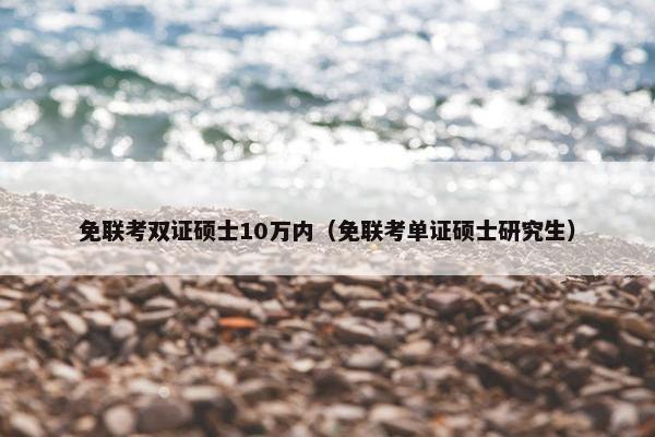 免联考双证硕士10万内(免联考单证硕士研究生) 免联考双证硕士10万内(免联考单证硕士研究生)