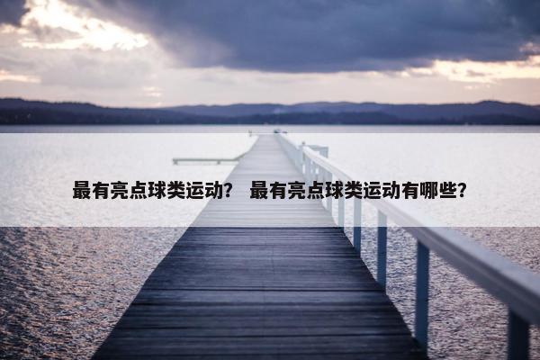 最有亮点球类运动？ 最有亮点球类运动有哪些？