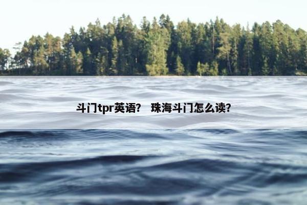 斗门tpr英语？ 珠海斗门怎么读？
