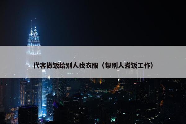 代客做饭给别人找衣服（帮别人煮饭工作）