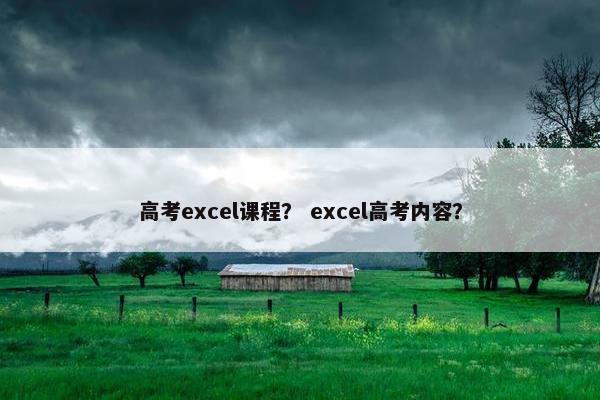 高考excel课程? excel高考内容? 高考excel课程? excel高考内容?