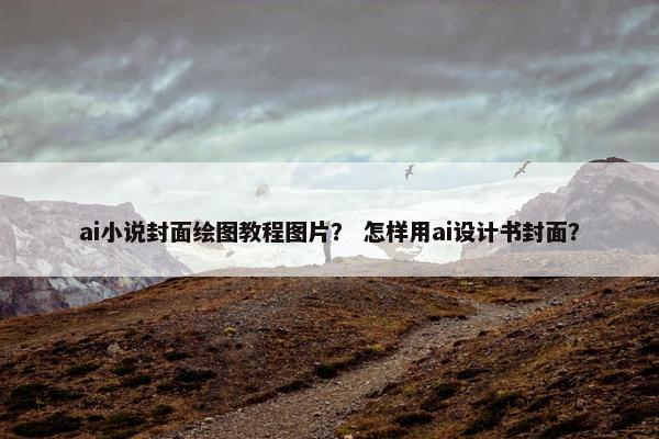 ai小说封面绘图教程图片？ 怎样用ai设计书封面？