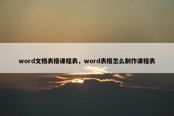 word文档表格课程表，word表格怎么制作课程表