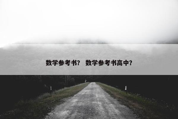 数学参考书？ 数学参考书高中？