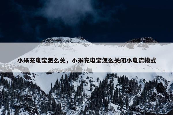 小米充电宝怎么关，小米充电宝怎么关闭小电流模式