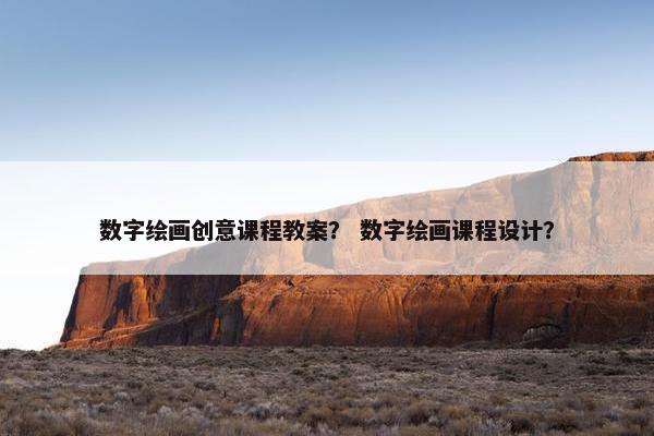 数字绘画创意课程教案? 数字绘画课程设计? 数字绘画创意课程教案? 数字绘画课程设计?