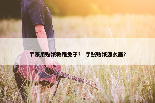 手账用贴纸教程兔子？ 手账贴纸怎么画？