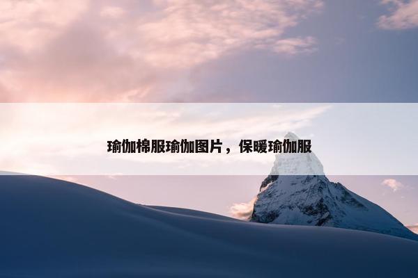 瑜伽棉服瑜伽图片,保暖瑜伽服 瑜伽棉服瑜伽图片,保暖瑜伽服