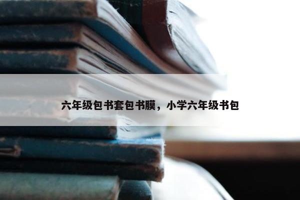 六年级包书套包书膜，小学六年级书包