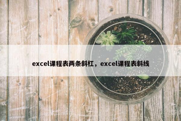 excel课程表两条斜杠,excel课程表斜线 excel课程表两条斜杠,excel课程表斜线