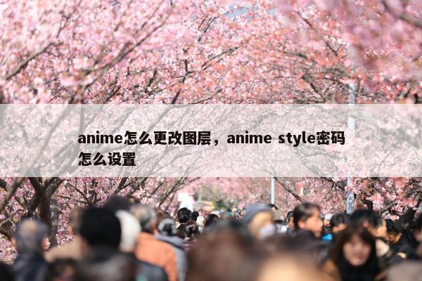 anime怎么更改图层，anime style密码怎么设置