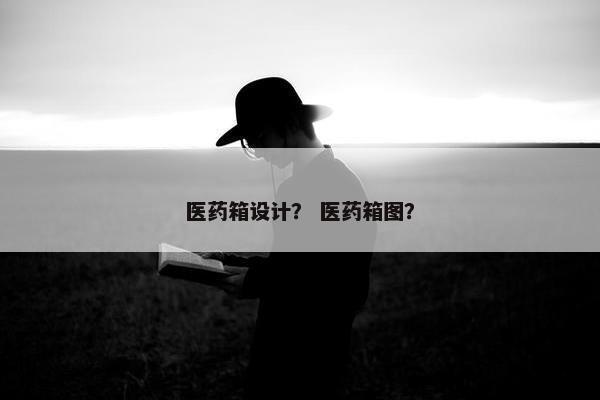 医药箱设计? 医药箱图? 医药箱设计? 医药箱图?