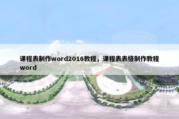 课程表制作word2016教程,课程表表格制作教程word 课程表制作word2016教程,课程表表格制作教程word
