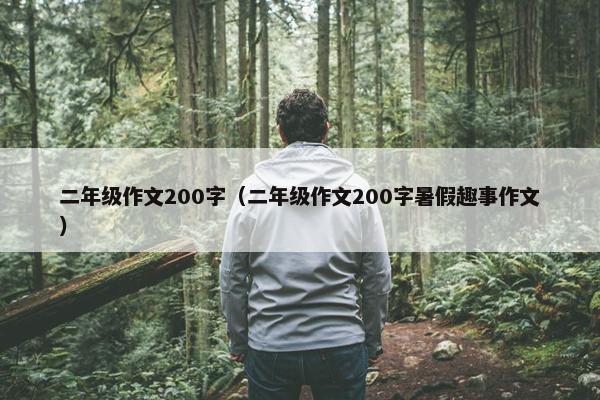 二年级作文200字(二年级作文200字暑假趣事作文) 二年级作文200字(二年级作文200字暑假趣事作文)