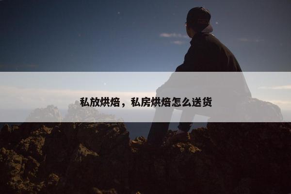 私放烘焙，私房烘焙怎么送货