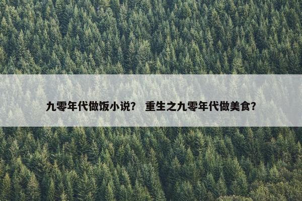 九零年代做饭小说？ 重生之九零年代做美食？