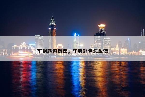 车钥匙包做法，车钥匙包怎么做