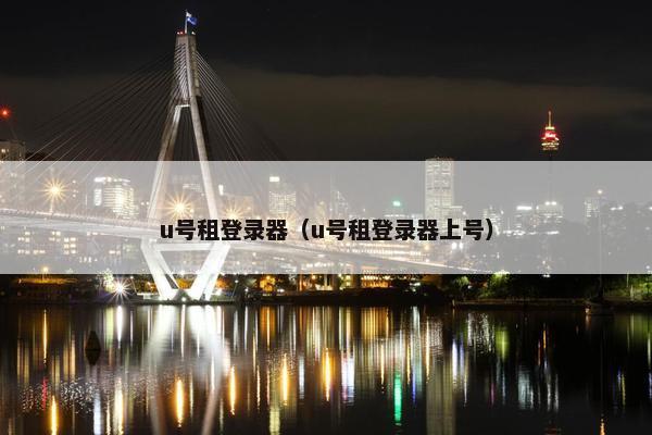 u号租登录器（u号租登录器上号）