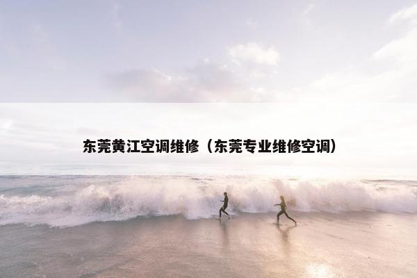 东莞黄江空调维修(东莞专业维修空调) 东莞黄江空调维修(东莞专业维修空调)