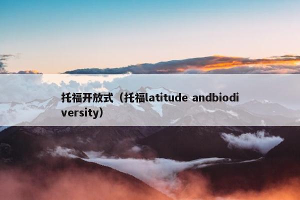 托福开放式(托福latitude andbiodiversity) 托福开放式(托福latitude andbiodiversity)