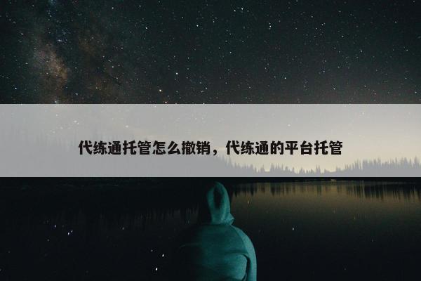 代练通托管怎么撤销，代练通的平台托管