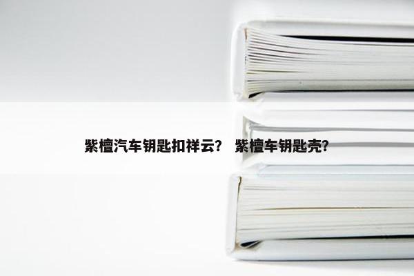 紫檀汽车钥匙扣祥云？ 紫檀车钥匙壳？
