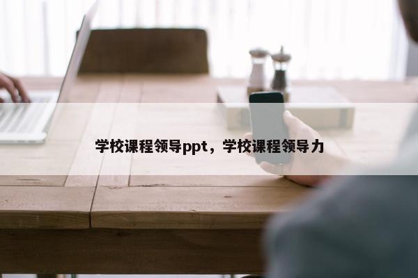 学校课程领导ppt,学校课程领导力 学校课程领导ppt,学校课程领导力