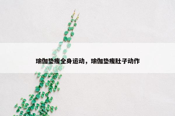 瑜伽垫瘦全身运动，瑜伽垫瘦肚子动作